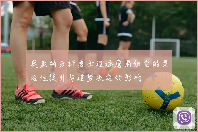 奥康纳分析勇士追逐詹眉组合的灵活性提升与追梦决定的影响