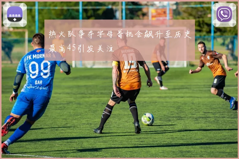 热火队争夺字母哥机会飙升至历史最高45引发关注