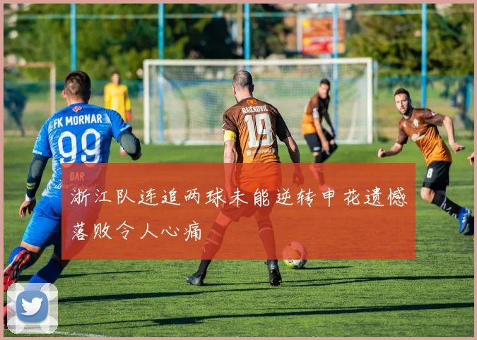 浙江队连追两球未能逆转申花遗憾落败令人心痛